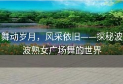 舞动岁月，风采依旧——探秘波波熟女广场舞的世界