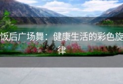 饭后广场舞：健康生活的彩色旋律