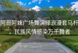 阿哥阿妹广场舞演绎浪漫套马杆，民族风情感染万千舞者