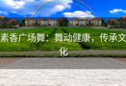 素香广场舞：舞动健康，传承文化