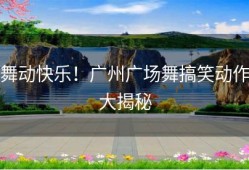 舞动快乐！广州广场舞搞笑动作大揭秘