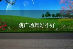 跳广场舞好不好