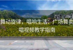 舞动旋律，唱响生活：广场舞卖唱视频教学指南