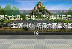 舞动金源，健康生活的华彩乐章 —— 金源时代广场舞大赛盛况回顾