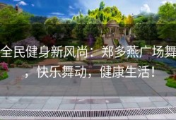 全民健身新风尚：郑多燕广场舞，快乐舞动，健康生活！