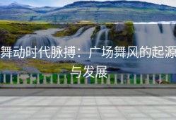 舞动时代脉搏：广场舞风的起源与发展