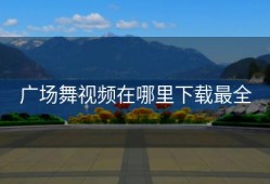 广场舞视频在哪里下载最全