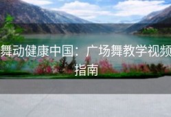 舞动健康中国：广场舞教学视频指南