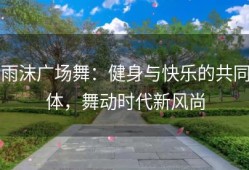 雨沫广场舞：健身与快乐的共同体，舞动时代新风尚