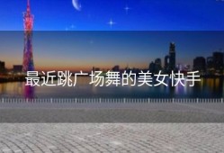 最近跳广场舞的美女快手
