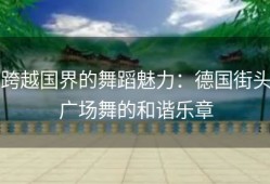 跨越国界的舞蹈魅力：德国街头广场舞的和谐乐章