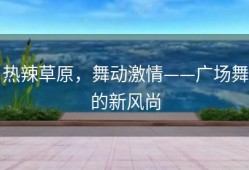 热辣草原，舞动激情——广场舞的新风尚