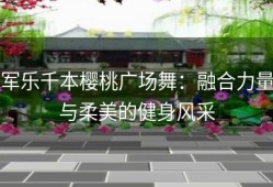 军乐千本樱桃广场舞：融合力量与柔美的健身风采
