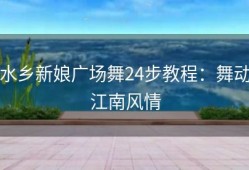 水乡新娘广场舞24步教程：舞动江南风情