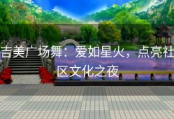 吉美广场舞：爱如星火，点亮社区文化之夜