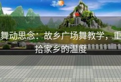 舞动思念：故乡广场舞教学，重拾家乡的温度