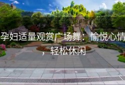 孕妇适量观赏广场舞：愉悦心情，轻松休闲