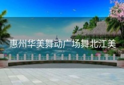 惠州华美舞动广场舞北江美