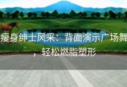 瘦身绅士风采：背面演示广场舞，轻松燃脂塑形