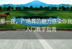 那一夜，广场舞的魅力感染你我——入门教学指南