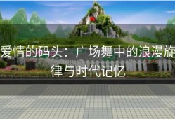 爱情的码头：广场舞中的浪漫旋律与时代记忆