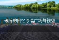 破碎的回忆原唱广场舞视频