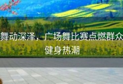 舞动深泽，广场舞比赛点燃群众健身热潮