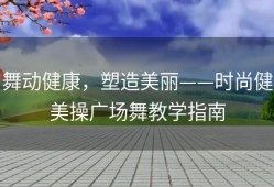 舞动健康，塑造美丽——时尚健美操广场舞教学指南