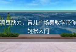 糖豆助力，青儿广场舞教学带你轻松入门