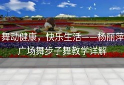舞动健康，快乐生活——杨丽萍广场舞步子舞教学详解