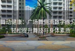 舞动健康：广场舞侧滑数字练习，轻松提升舞技与身体素质