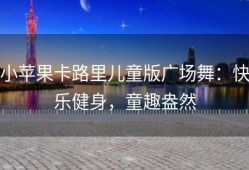 小苹果卡路里儿童版广场舞：快乐健身，童趣盎然