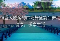 恒盛大厦旁的广场舞盛宴：舞动健康，乐享生活