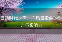 舞动时代之声：广场舞歌曲的魅力与影响力