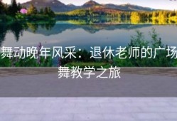 舞动晚年风采：退休老师的广场舞教学之旅