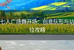 七人广场舞开场：创意队形与站位攻略