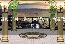 舞动岁月，退休大爷的广场舞教学风采