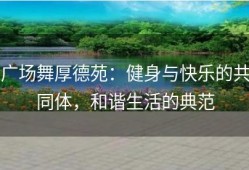 广场舞厚德苑：健身与快乐的共同体，和谐生活的典范