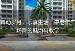 舞动岁月，乐享生活：中老年广场舞的魅力与教学