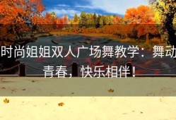 时尚姐姐双人广场舞教学：舞动青春，快乐相伴！