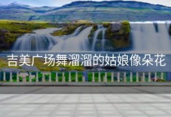 吉美广场舞溜溜的姑娘像朵花