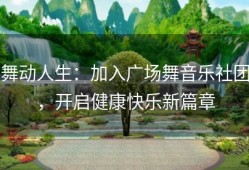 舞动人生：加入广场舞音乐社团，开启健康快乐新篇章