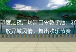 印度之夜广场舞口令教学版：释放异域风情，舞出欢乐节奏