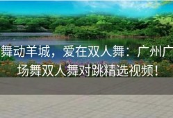 舞动羊城，爱在双人舞：广州广场舞双人舞对跳精选视频！