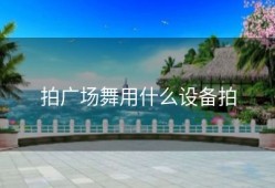 拍广场舞用什么设备拍