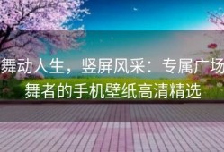 舞动人生，竖屏风采：专属广场舞者的手机壁纸高清精选