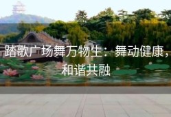 踏歌广场舞万物生：舞动健康，和谐共融