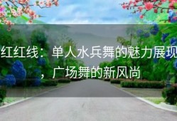 红红线：单人水兵舞的魅力展现，广场舞的新风尚