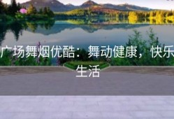 广场舞烟优酷：舞动健康，快乐生活