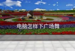 电脑怎样下广场舞